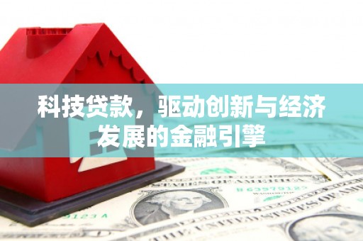 庐江科技贷款，驱动创新与经济发展的金融引擎