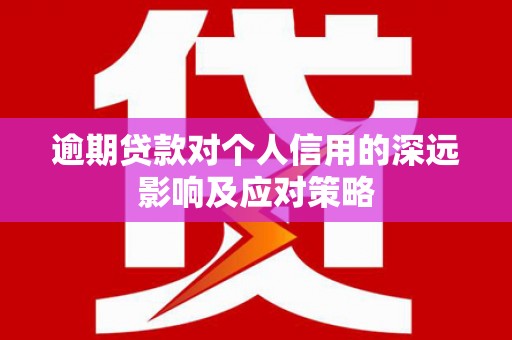 庐江逾期贷款对个人信用的深远影响及应对策略