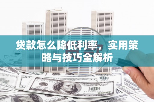 庐江贷款怎么降低利率，实用策略与技巧全解析