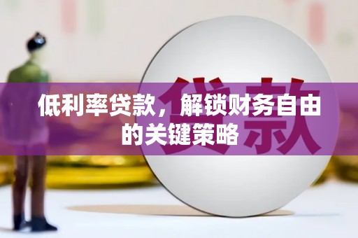 庐江低利率贷款，解锁财务自由的关键策略