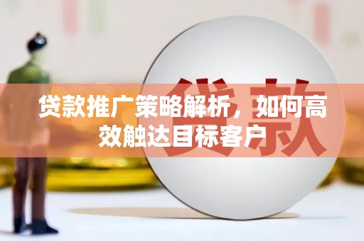 庐江贷款推广策略解析，如何高效触达目标客户