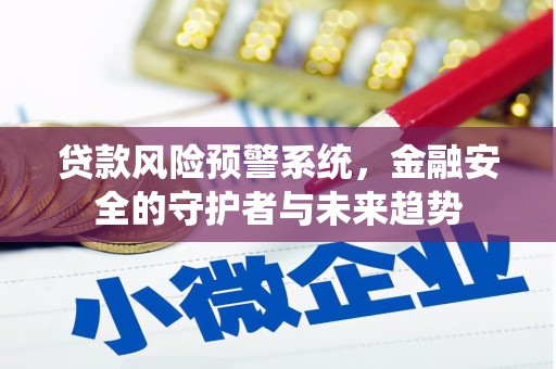 庐江贷款风险预警系统，金融安全的守护者与未来趋势