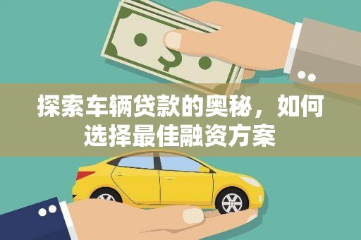 庐江探索车辆贷款的奥秘，如何选择最佳融资方案