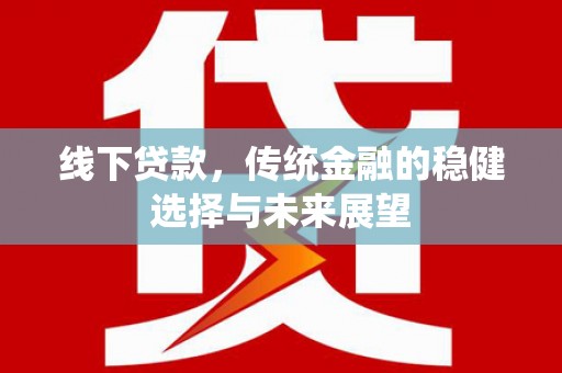 庐江线下贷款，传统金融的稳健选择与未来展望