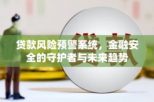 庐江贷款风险预警系统，金融安全的守护者与未来趋势