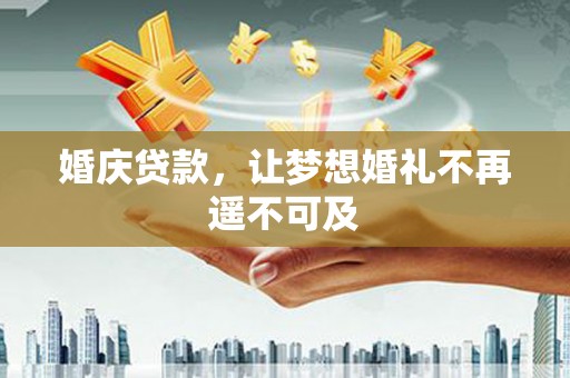 庐江婚庆贷款，让梦想婚礼不再遥不可及