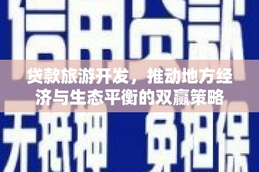 庐江贷款旅游开发，推动地方经济与生态平衡的双赢策略