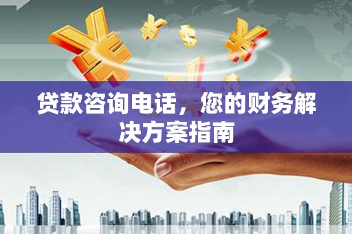 庐江贷款咨询电话，您的财务解决方案指南