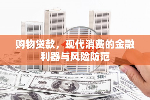 庐江购物贷款，现代消费的金融利器与风险防范