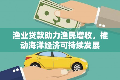 庐江渔业贷款助力渔民增收，推动海洋经济可持续发展