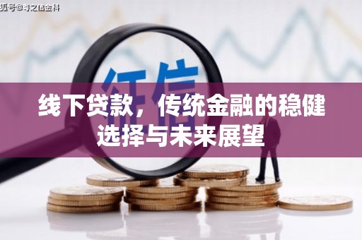 庐江线下贷款，传统金融的稳健选择与未来展望