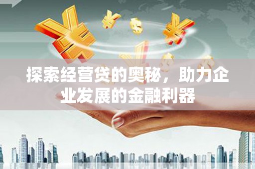 庐江探索经营贷的奥秘，助力企业发展的金融利器