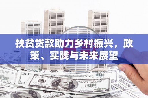 庐江扶贫贷款助力乡村振兴，政策、实践与未来展望