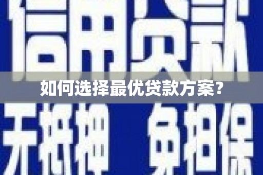 庐江如何选择最优贷款方案？