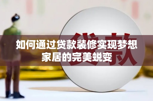 庐江如何通过贷款装修实现梦想家居的完美蜕变