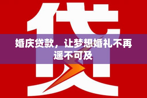 庐江婚庆贷款，让梦想婚礼不再遥不可及