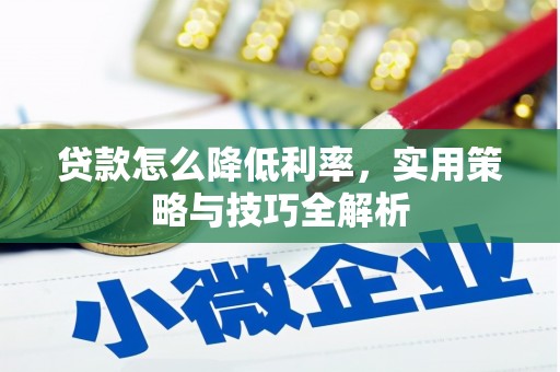 庐江贷款怎么降低利率，实用策略与技巧全解析