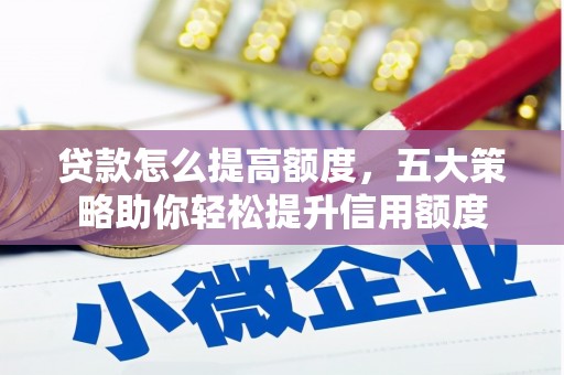 庐江贷款怎么提高额度，五大策略助你轻松提升信用额度