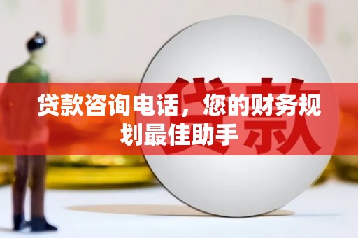 庐江贷款咨询电话，您的财务规划最佳助手