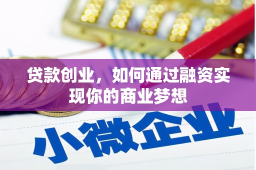 庐江贷款创业，如何通过融资实现你的商业梦想