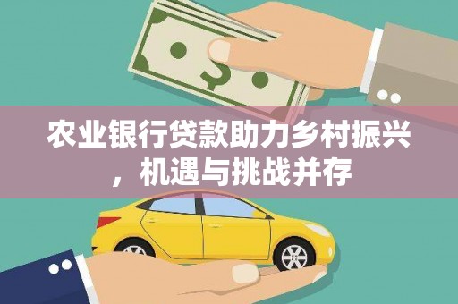 庐江农业银行贷款助力乡村振兴，机遇与挑战并存
