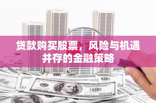 庐江贷款购买股票，风险与机遇并存的金融策略