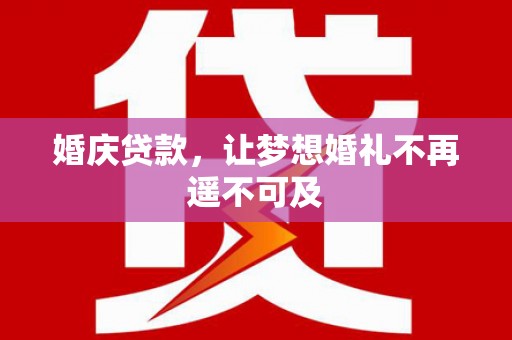 庐江婚庆贷款，让梦想婚礼不再遥不可及