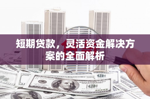 庐江短期贷款，灵活资金解决方案的全面解析