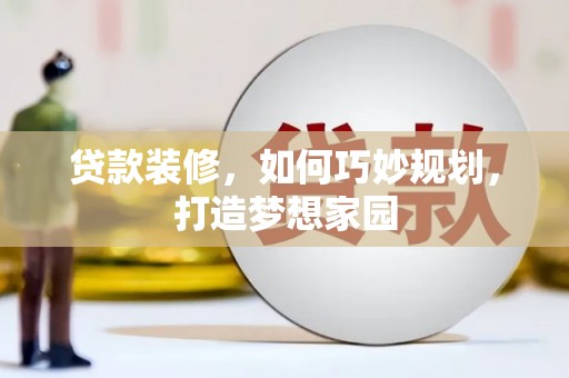 庐江贷款装修，如何巧妙规划，打造梦想家园