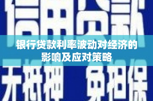 庐江银行贷款利率波动对经济的影响及应对策略