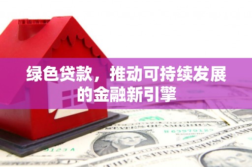 庐江绿色贷款，推动可持续发展的金融新引擎