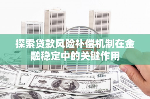 庐江探索贷款风险补偿机制在金融稳定中的关键作用