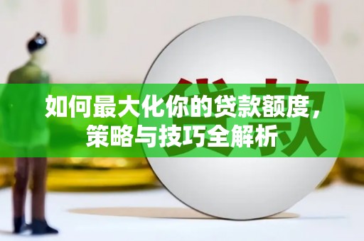 庐江如何最大化你的贷款额度，策略与技巧全解析