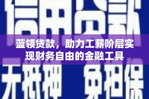 庐江蓝领贷款，助力工薪阶层实现财务自由的金融工具