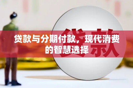 庐江贷款与分期付款，现代消费的智慧选择