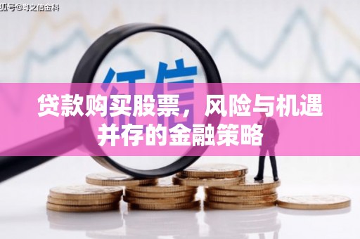 庐江贷款购买股票，风险与机遇并存的金融策略