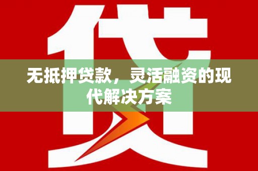 庐江无抵押贷款，灵活融资的现代解决方案