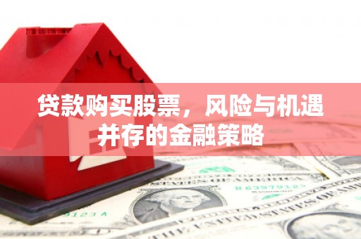 庐江贷款购买股票，风险与机遇并存的金融策略