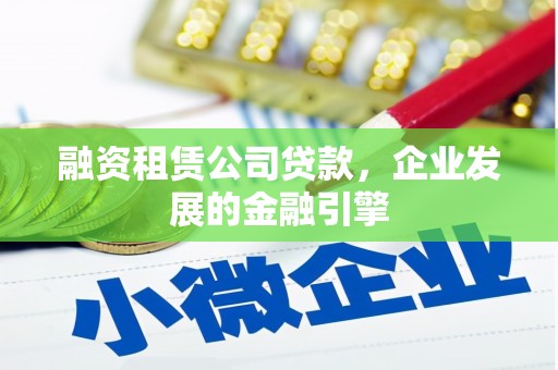 庐江融资租赁公司贷款，企业发展的金融引擎