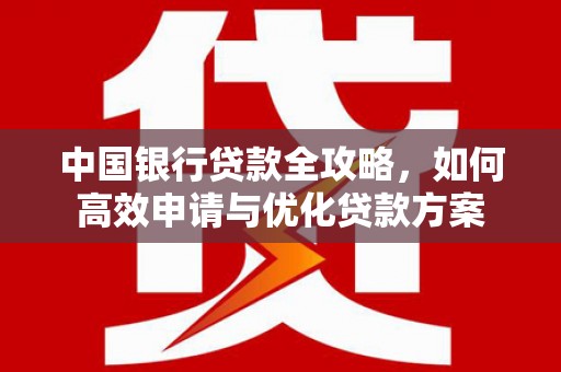 庐江中国银行贷款全攻略，如何高效申请与优化贷款方案