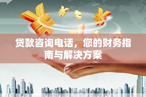 庐江贷款咨询电话，您的财务指南与解决方案