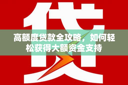 庐江高额度贷款全攻略，如何轻松获得大额资金支持