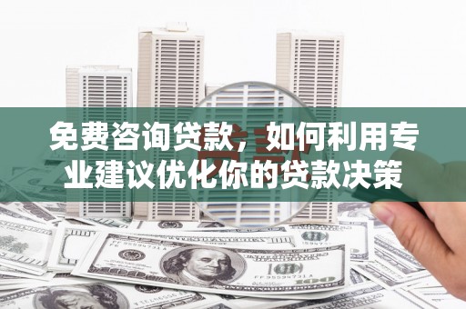 庐江免费咨询贷款，如何利用专业建议优化你的贷款决策