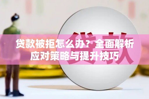 庐江贷款被拒怎么办？全面解析应对策略与提升技巧