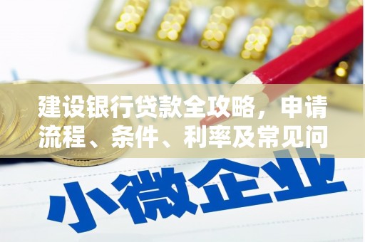庐江建设银行贷款全攻略，申请流程、条件、利率及常见问题解答
