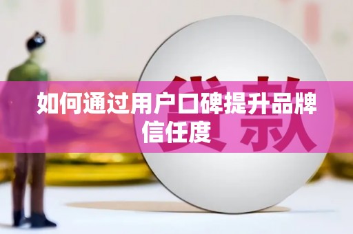 庐江如何通过用户口碑提升品牌信任度