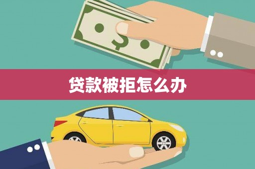 庐江贷款被拒怎么办